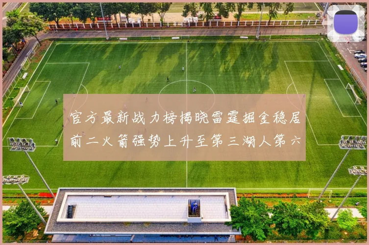 官方最新战力榜揭晓雷霆掘金稳居前二火箭强势上升至第三湖人第六快船大幅下滑