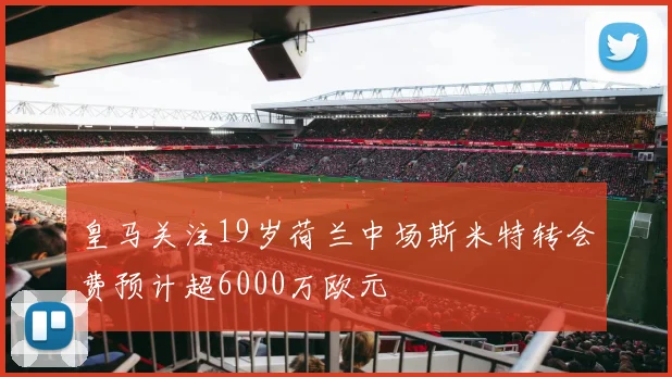 皇马关注19岁荷兰中场斯米特转会费预计超6000万欧元