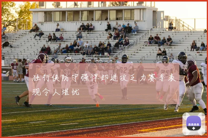 独行侠防守强悍却进攻乏力赛季表现令人堪忧