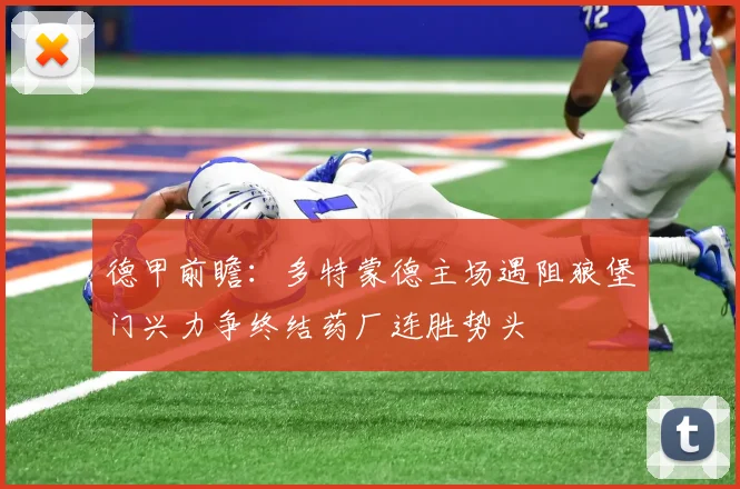 德甲前瞻：多特蒙德主场遇阻狼堡门兴力争终结药厂连胜势头