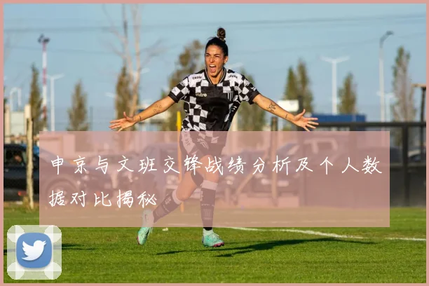 申京与文班交锋战绩分析及个人数据对比揭秘