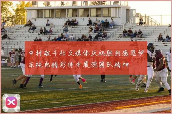 中村敬斗社交媒体庆祝胜利感恩伊东纯也精彩传中展现团队精神