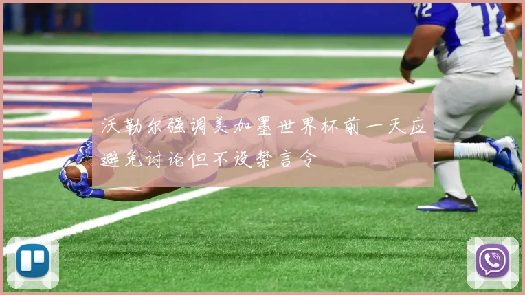 沃勒尔强调美加墨世界杯前一天应避免讨论但不设禁言令