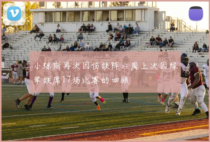 小琼斯再次因伤缺阵六周上次因绿军缺席17场比赛的回顾