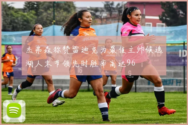 杰弗森称赞雷迪克为最佳主帅候选湖人末节领先时胜率高达96