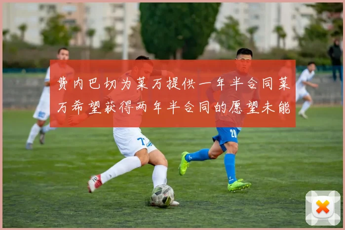 费内巴切为莱万提供一年半合同莱万希望获得两年半合同的愿望未能实现