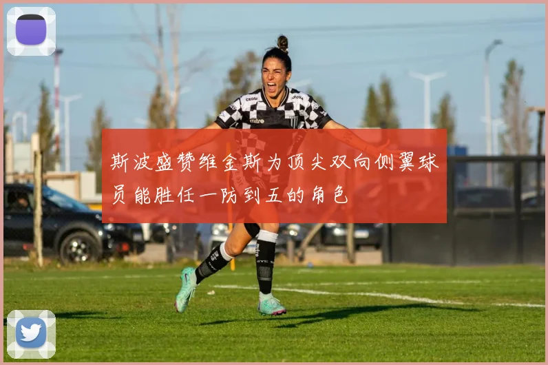 斯波盛赞维金斯为顶尖双向侧翼球员能胜任一防到五的角色