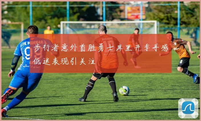 步行者意外首胜勇士库里开季手感低迷表现引关注