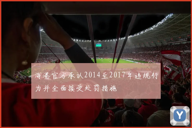 海港官方承认2014至2017年违规行为并全面接受处罚措施