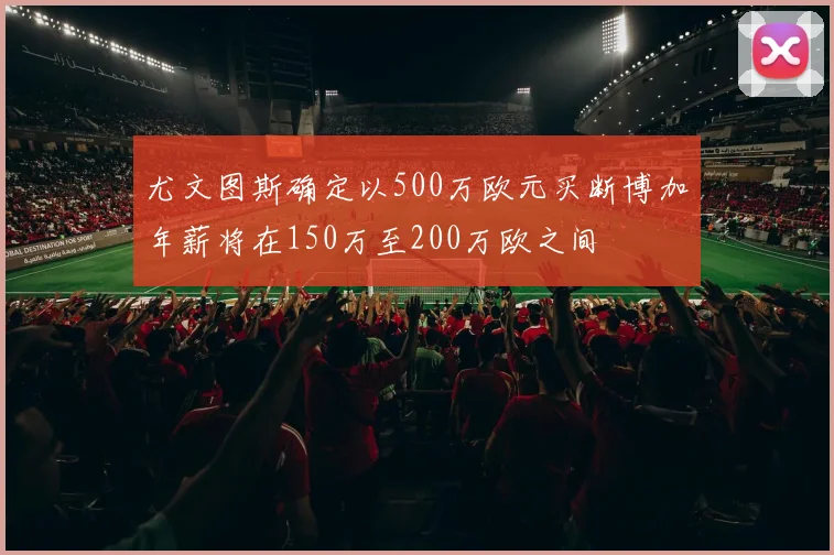 尤文图斯确定以500万欧元买断博加年薪将在150万至200万欧之间