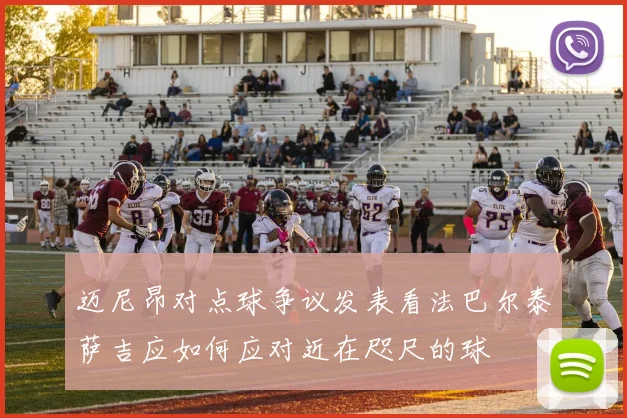 迈尼昂对点球争议发表看法巴尔泰萨吉应如何应对近在咫尺的球