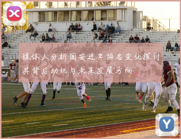 媒体人分析国安近年排名变化探讨其背后动机与未来发展方向