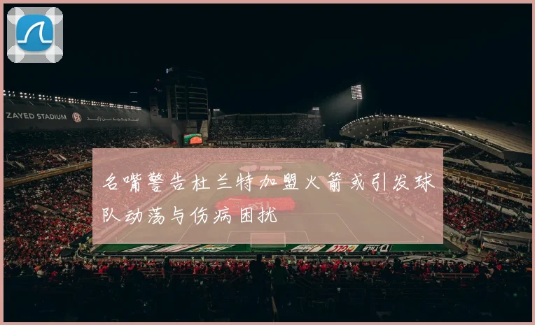 名嘴警告杜兰特加盟火箭或引发球队动荡与伤病困扰