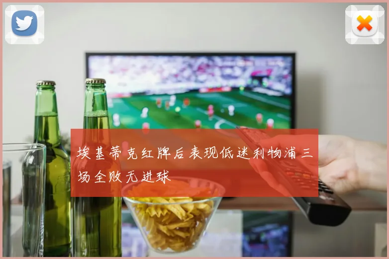 埃基蒂克红牌后表现低迷利物浦三场全败无进球