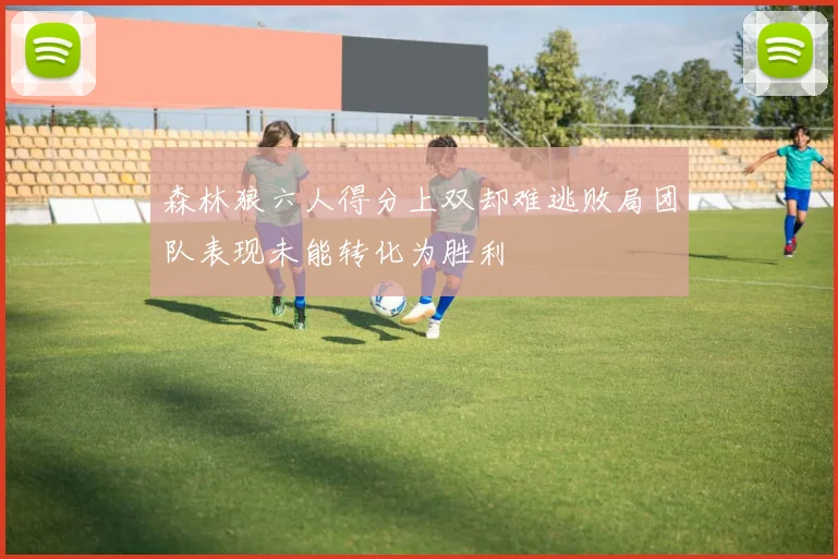 森林狼六人得分上双却难逃败局团队表现未能转化为胜利