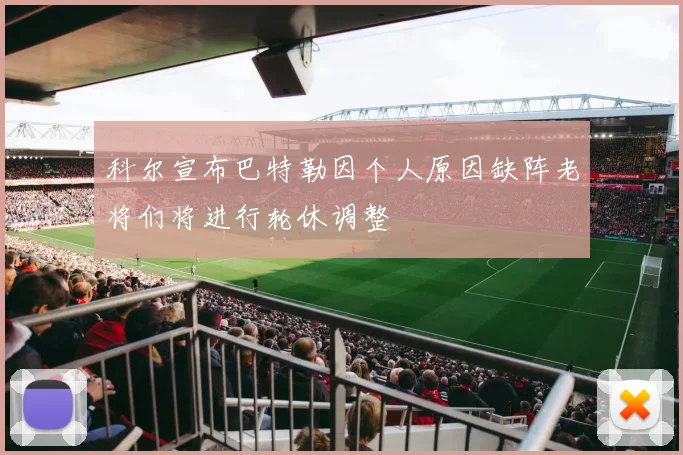 科尔宣布巴特勒因个人原因缺阵老将们将进行轮休调整