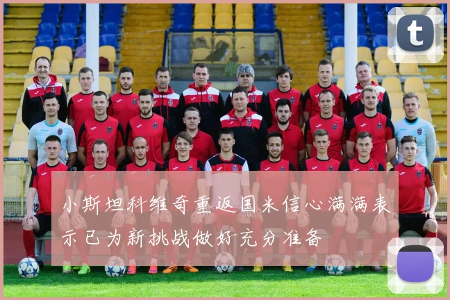 小斯坦科维奇重返国米信心满满表示已为新挑战做好充分准备
