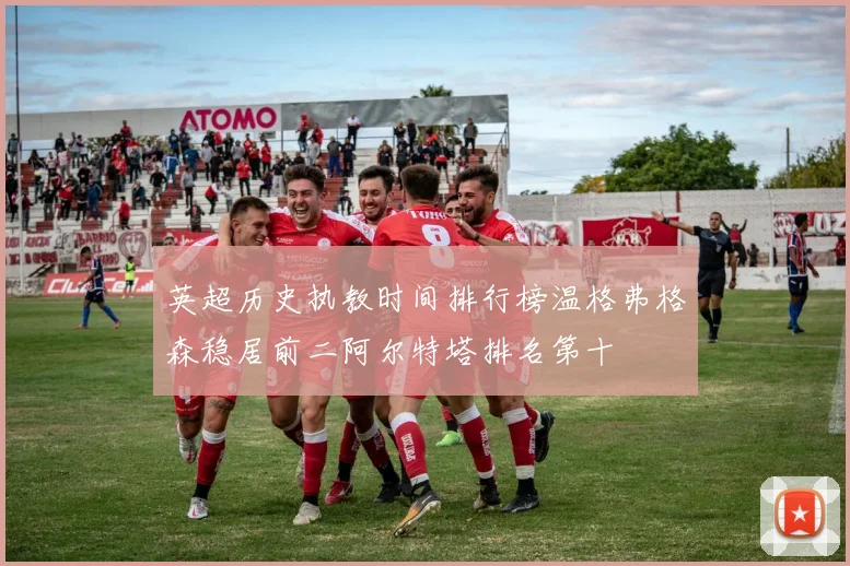 英超历史执教时间排行榜温格弗格森稳居前二阿尔特塔排名第十