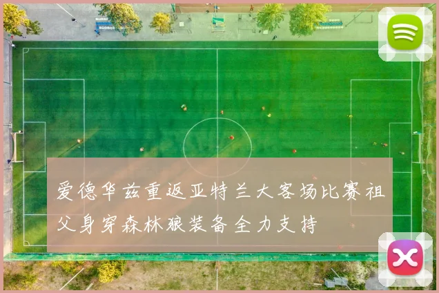 爱德华兹重返亚特兰大客场比赛祖父身穿森林狼装备全力支持