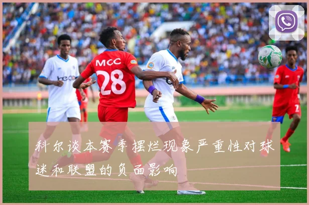 科尔谈本赛季摆烂现象严重性对球迷和联盟的负面影响