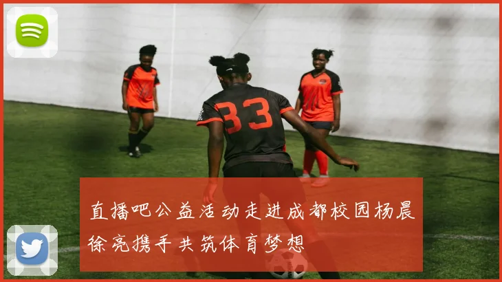 直播吧公益活动走进成都校园杨晨徐亮携手共筑体育梦想