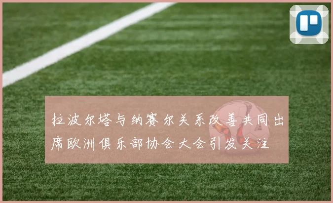 拉波尔塔与纳赛尔关系改善共同出席欧洲俱乐部协会大会引发关注
