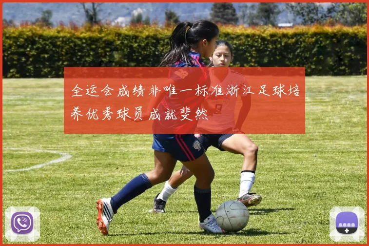 全运会成绩非唯一标准浙江足球培养优秀球员成就斐然