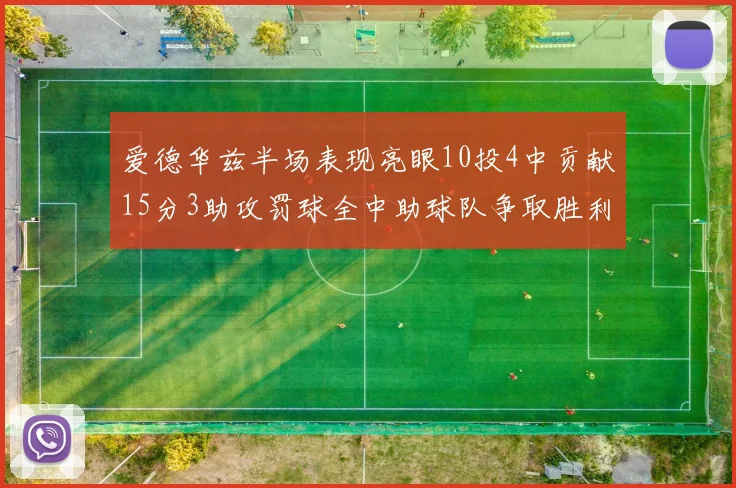 爱德华兹半场表现亮眼10投4中贡献15分3助攻罚球全中助球队争取胜利