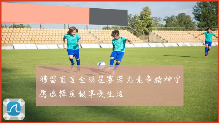 穆雷直言全明星赛若无竞争精神宁愿选择度假享受生活