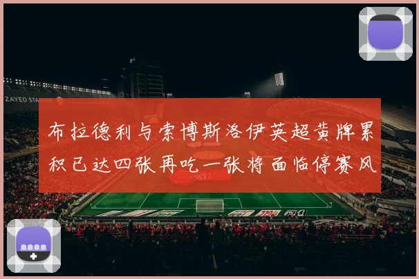 布拉德利与索博斯洛伊英超黄牌累积已达四张再吃一张将面临停赛风险