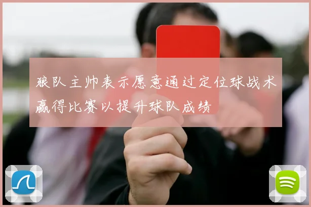 狼队主帅表示愿意通过定位球战术赢得比赛以提升球队成绩