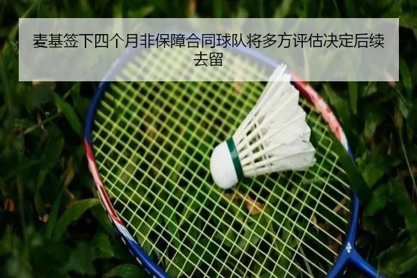 麦基签下四个月非保障合同球队将多方评估决定后续去留 - LDSPORTS
