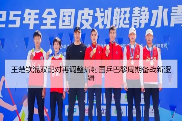王楚钦混双配对再调整折射国乒巴黎周期备战新逻辑 | LDSPORTS